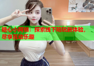 糖心小阿俏：探索线下陪玩新体验，尽享互动乐趣