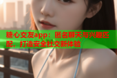 糖心交友app：匿名聊天与兴趣匹配，打造安全社交新体验