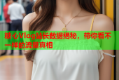糖心Vlog站长数据揭秘，带你看不一样的流量真相