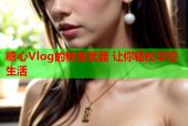 糖心Vlog的秘密武器 让你轻松掌控生活