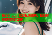 糖心Vlog：解锁私密视界，精彩在线视频等你发现