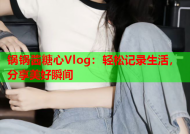 锅锅酱糖心Vlog：轻松记录生活，分享美好瞬间