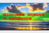 糖心Vlog破解版：轻松编辑短视频，尽享无限创作乐趣