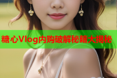 糖心Vlog内购破解秘籍大揭秘