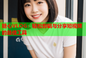 糖心VLOG：轻松剪辑与分享短视频的最佳工具