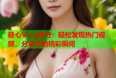 糖心Vlog排行：轻松发现热门视频，分享你的精彩瞬间