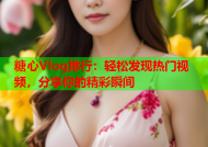 糖心Vlog排行：轻松发现热门视频，分享你的精彩瞬间