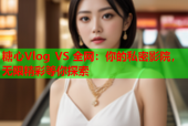 糖心Vlog VS 全网：你的私密影院，无限精彩等你探索