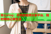 糖心vlog：不抓的视频分享平台，随时随地记录生活