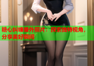 糖心纠缠番外照片：探索独特视角，分享美好瞬间