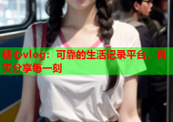 糖心vlog：可靠的生活记录平台，真实分享每一刻