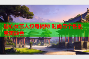 糖心女艺人纹身揭秘 时尚与个性的完美融合