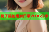 桃子酱的甜蜜日常VLOG分享