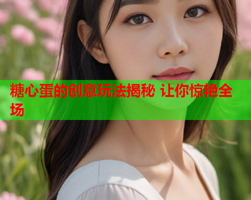 糖心蛋的创意玩法揭秘 让你惊艳全场  第1张