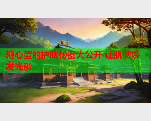 糖心蛋的护肤秘密大公开 让肌肤焕发光彩  第2张