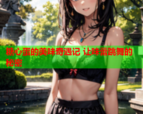 糖心蛋的美味奇遇记 让味蕾跳舞的秘密  第2张