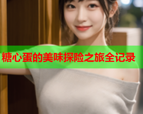 糖心蛋的美味探险之旅全记录  第1张