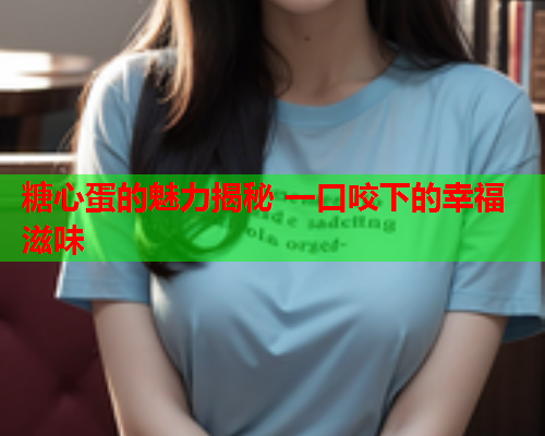 糖心蛋的魅力揭秘 一口咬下的幸福滋味  第1张