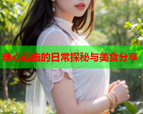 糖心西施的日常探秘与美食分享  第1张