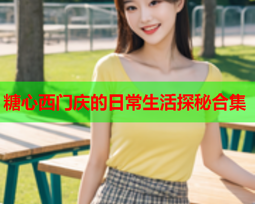 糖心西门庆的日常生活探秘合集  第1张