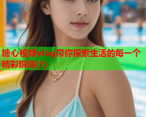 糖心视频vlog带你探索生活的每一个精彩瞬间(1)  第2张