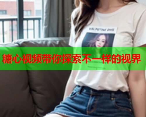 糖心视频带你探索不一样的视界  第2张