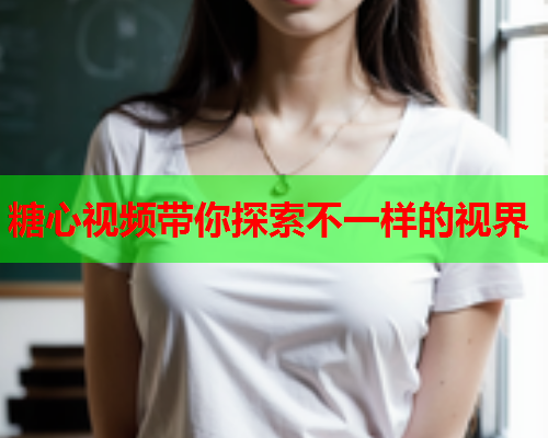 糖心视频带你探索不一样的视界  第1张