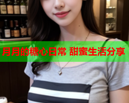 月月的糖心日常 甜蜜生活分享  第1张