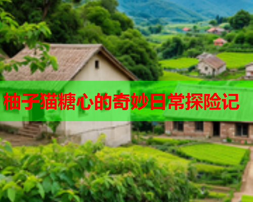 柚子猫糖心的奇妙日常探险记  第1张