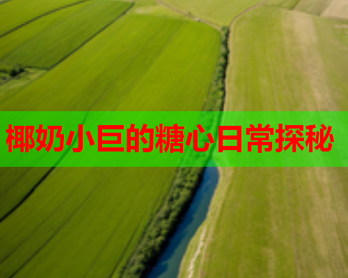 椰奶小巨的糖心日常探秘  第1张