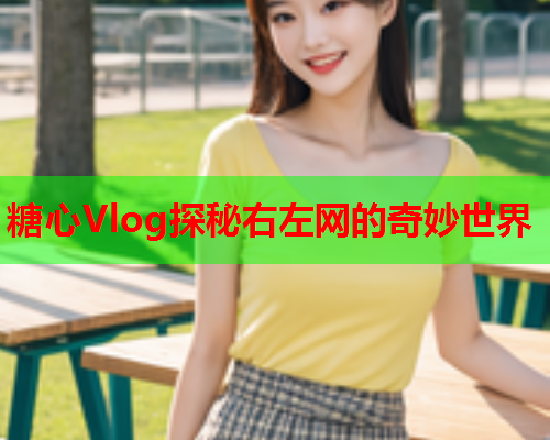 糖心Vlog探秘右左网的奇妙世界  第1张