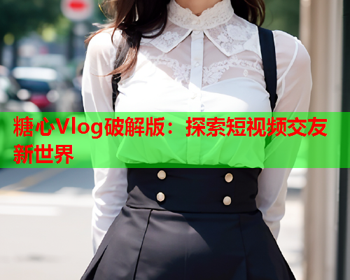 糖心Vlog破解版：探索短视频交友新世界  第1张