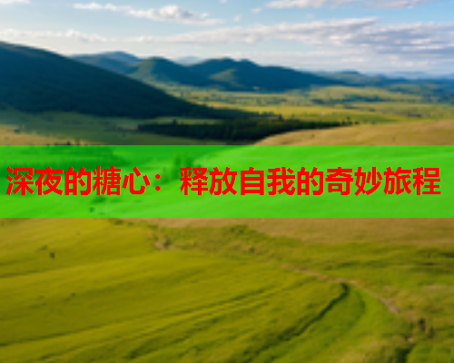 深夜的糖心：释放自我的奇妙旅程  第1张