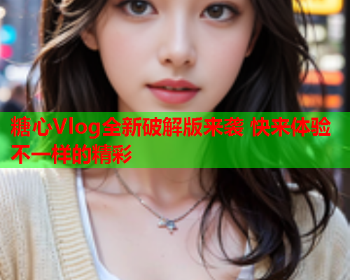 糖心Vlog全新破解版来袭 快来体验不一样的精彩  第2张