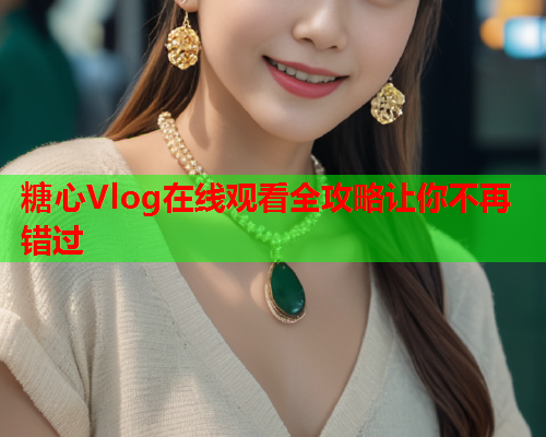 糖心Vlog在线观看全攻略让你不再错过  第1张