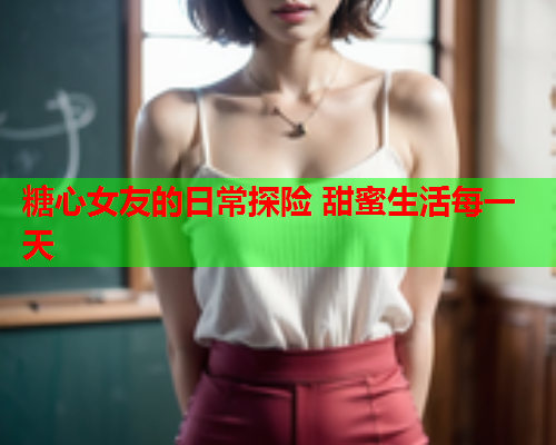 糖心女友的日常探险 甜蜜生活每一天  第2张