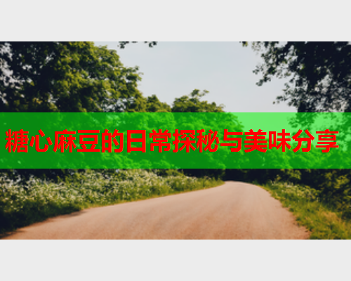 糖心麻豆的日常探秘与美味分享  第1张