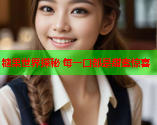 糖果世界探秘 每一口都是甜蜜惊喜  第1张