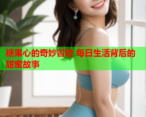 糖果心的奇妙冒险 每日生活背后的甜蜜故事  第1张