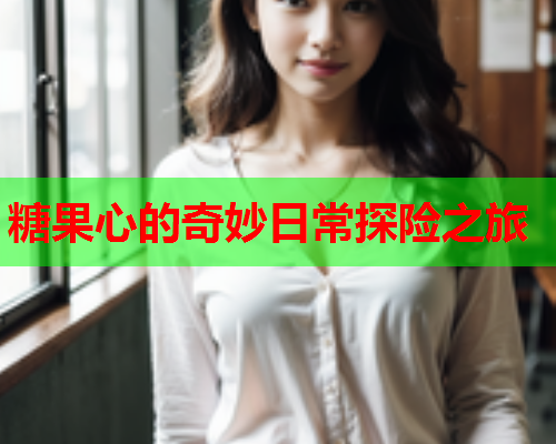 糖果心的奇妙日常探险之旅  第1张