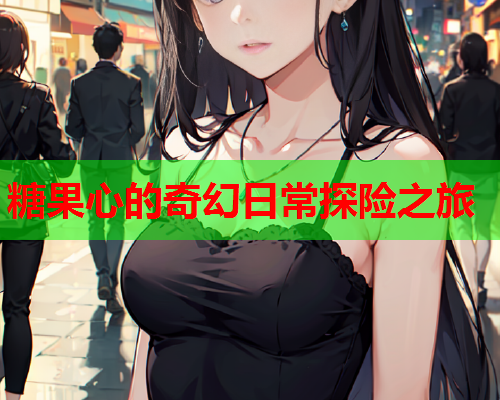 糖果心的奇幻日常探险之旅  第1张