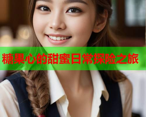 糖果心的甜蜜日常探险之旅  第1张