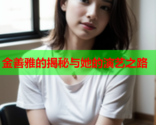 金善雅的揭秘与她的演艺之路  第1张