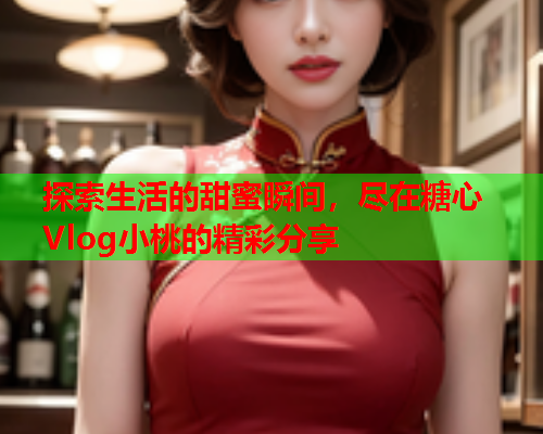探索生活的甜蜜瞬间，尽在糖心Vlog小桃的精彩分享  第2张