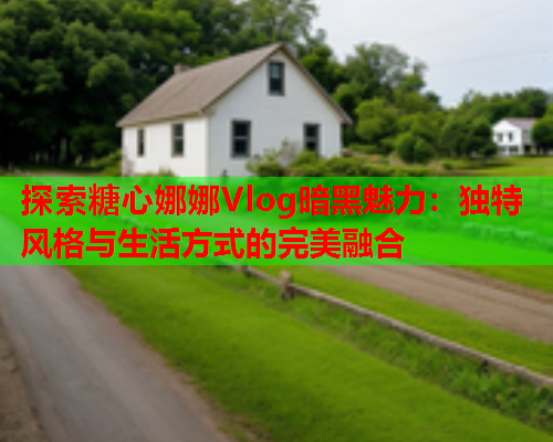 探索糖心娜娜Vlog暗黑魅力：独特风格与生活方式的完美融合  第1张