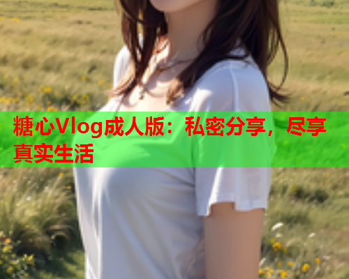 糖心Vlog成人版：私密分享，尽享真实生活  第2张
