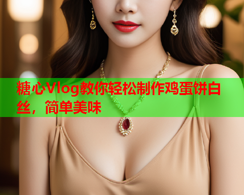 糖心Vlog教你轻松制作鸡蛋饼白丝，简单美味  第1张