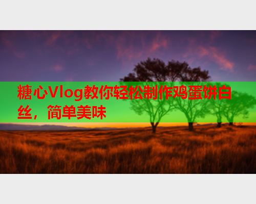 糖心Vlog教你轻松制作鸡蛋饼白丝，简单美味  第2张