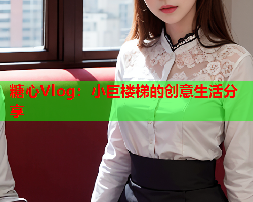 糖心Vlog：小巨楼梯的创意生活分享  第2张