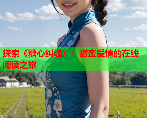 探索《糖心纠缠》：甜蜜爱情的在线阅读之旅  第1张